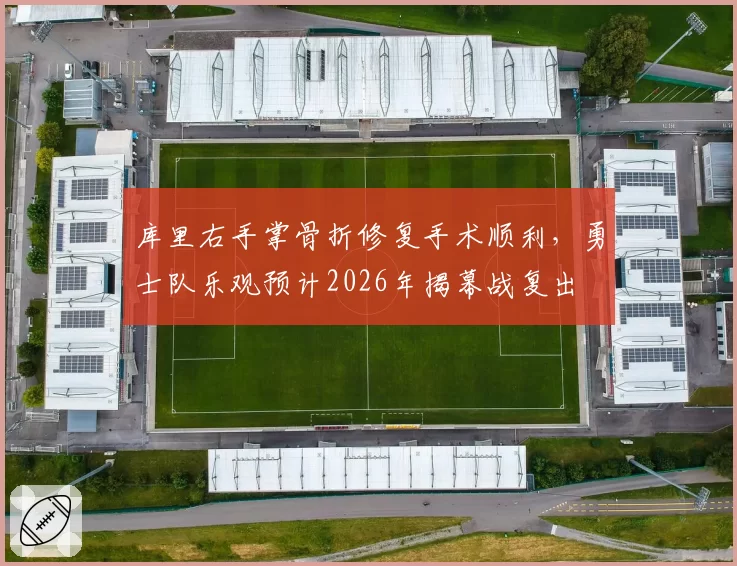 库里右手掌骨折修复手术顺利,勇士队乐观预计2026年揭幕战复出