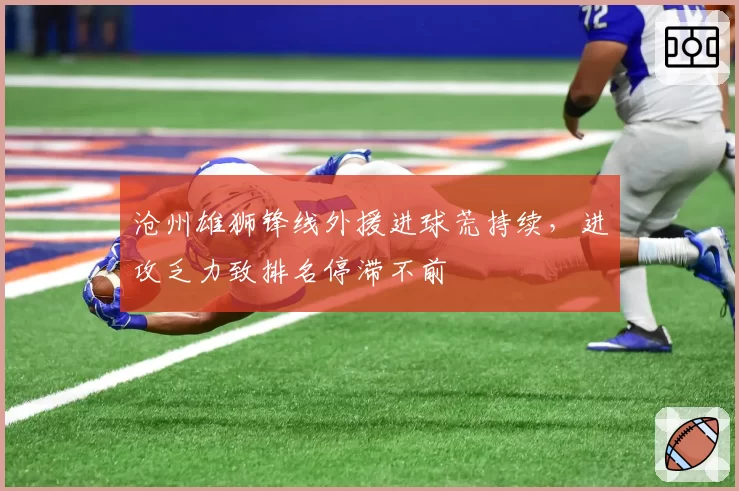 沧州雄狮锋线外援进球荒持续，进攻乏力致排名停滞不前