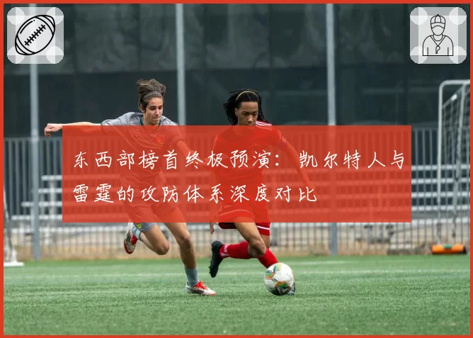 东西部榜首终极预演:凯尔特人与雷霆的攻防体系深度对比