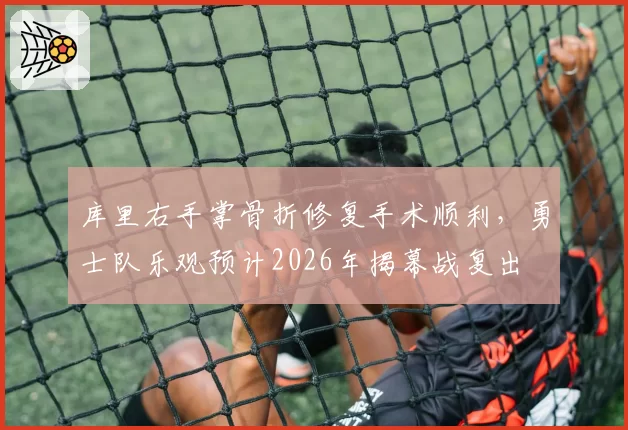 库里右手掌骨折修复手术顺利，勇士队乐观预计2026年揭幕战复出
