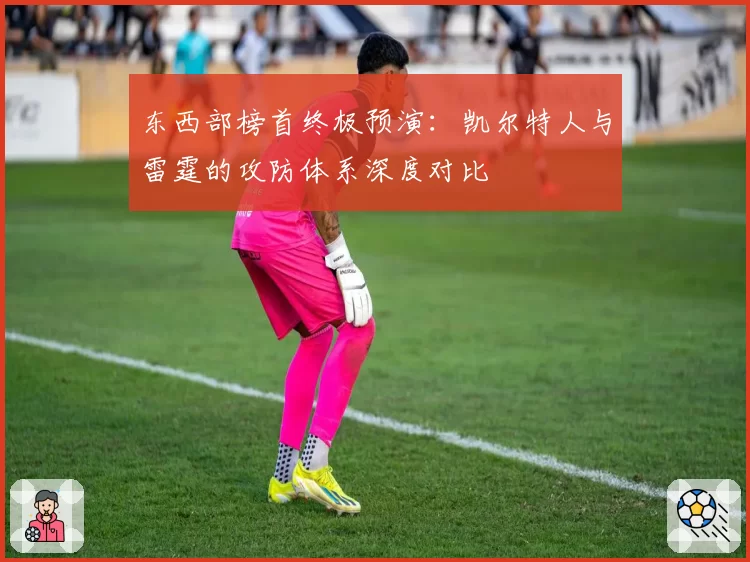 东西部榜首终极预演:凯尔特人与雷霆的攻防体系深度对比
