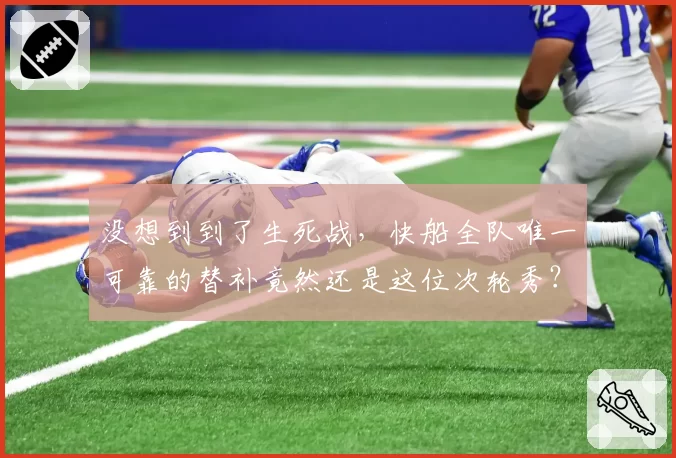 没想到到了生死战，快船全队唯一可靠的替补竟然还是这位次轮秀？