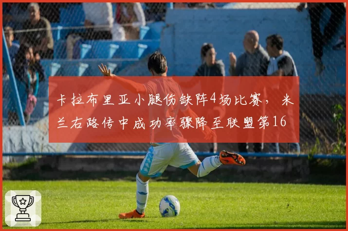 卡拉布里亚小腿伤缺阵4场比赛，米兰右路传中成功率骤降至联盟第16位