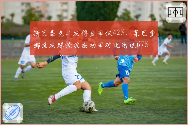 斯瓦泰克二发得分率仅42%，莱巴金娜接发球抢攻成功率对比高达67%