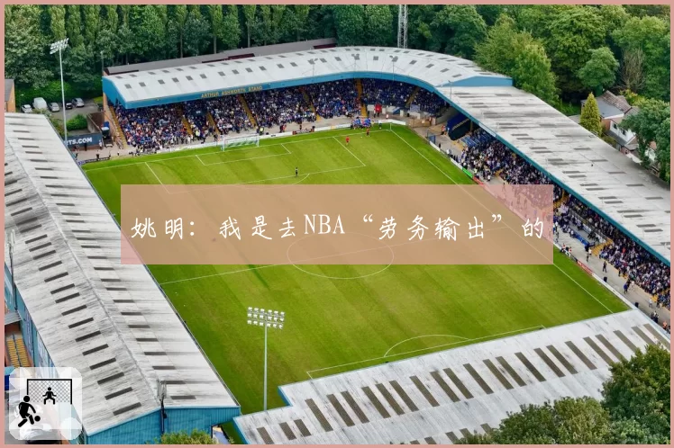 姚明：我是去NBA“劳务输出”的