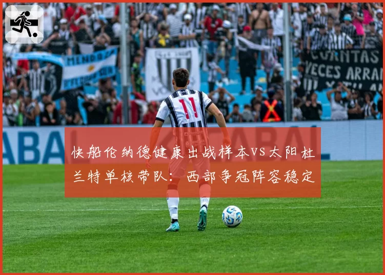 快船伦纳德健康出战样本vs太阳杜兰特单核带队:西部争冠阵容稳定性对比