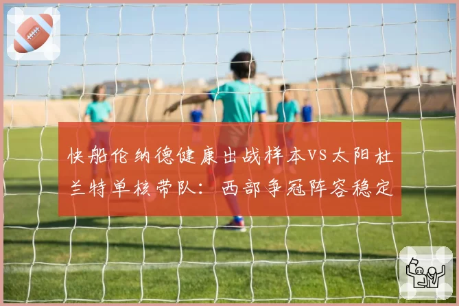 快船伦纳德健康出战样本vs太阳杜兰特单核带队:西部争冠阵容稳定性对比
