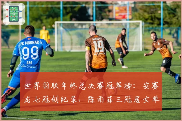 世界羽联年终总决赛冠军榜:安赛龙七冠创纪录,陈雨菲三冠居女单之首