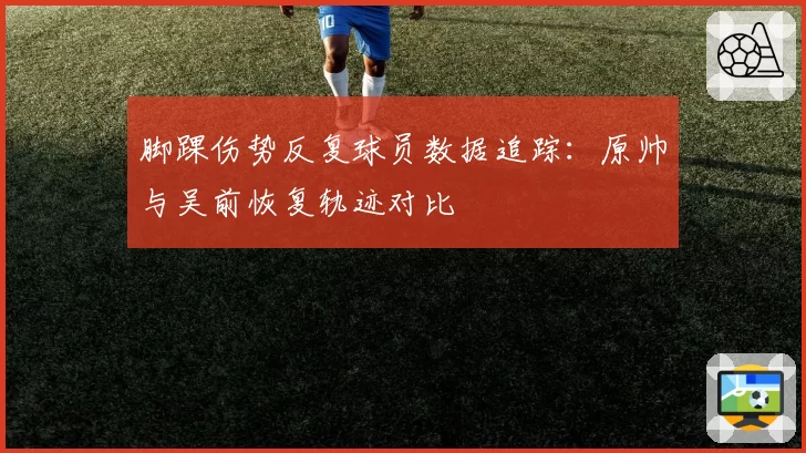 脚踝伤势反复球员数据追踪：原帅与吴前恢复轨迹对比