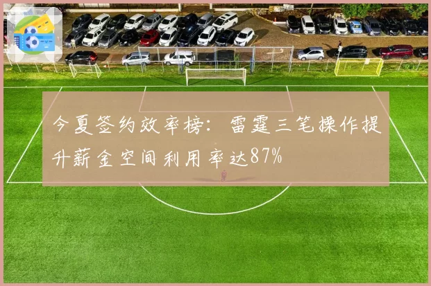 今夏签约效率榜:雷霆三笔操作提升薪金空间利用率达87%